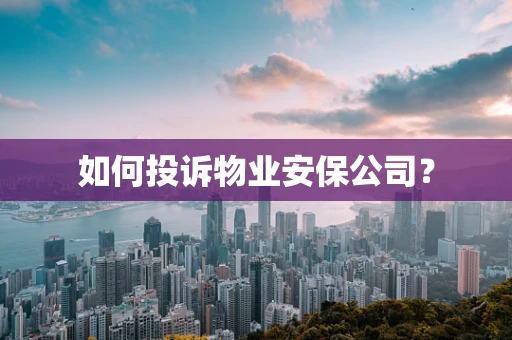 如何投诉物业安保公司？