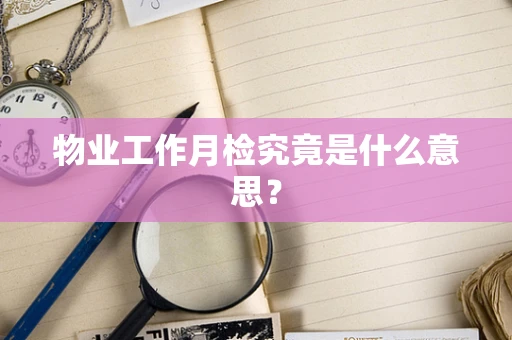 物业工作月检究竟是什么意思？