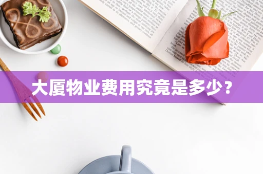 大厦物业费用究竟是多少？
