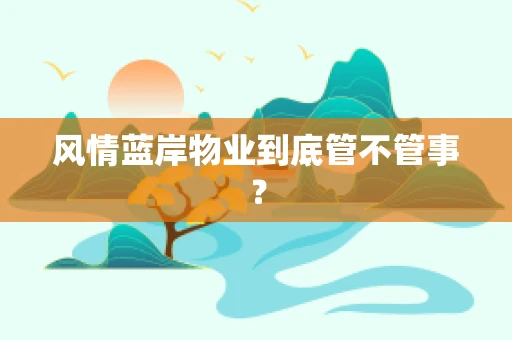 风情蓝岸物业到底管不管事？