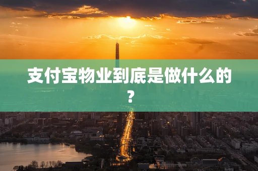 支付宝物业到底是做什么的？