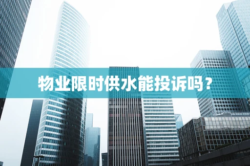 物业限时供水能投诉吗？