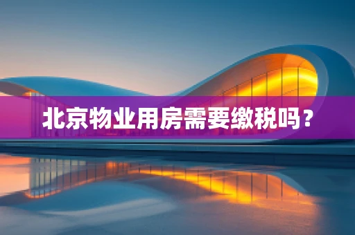 北京物业用房需要缴税吗？