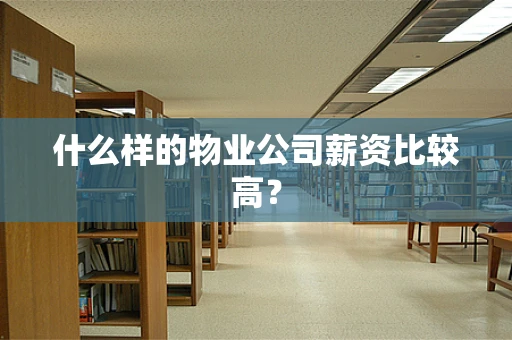 什么样的物业公司薪资比较高？