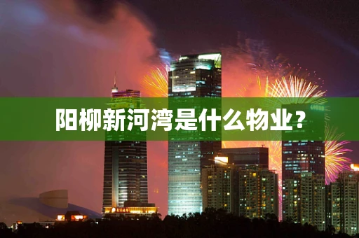 阳柳新河湾是什么物业？