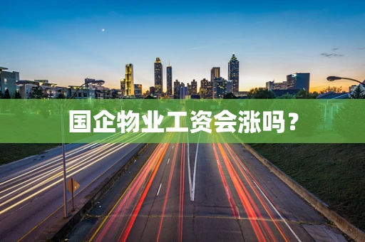 国企物业工资会涨吗？