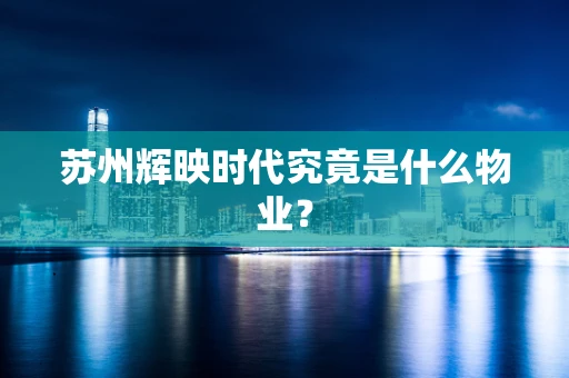 苏州辉映时代究竟是什么物业？
