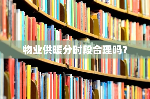 物业供暖分时段合理吗？