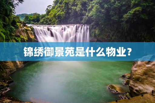 锦绣御景苑是什么物业？