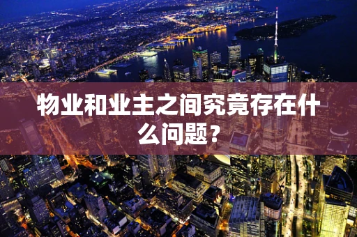 物业和业主之间究竟存在什么问题？