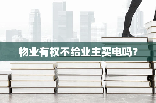 物业有权不给业主买电吗？