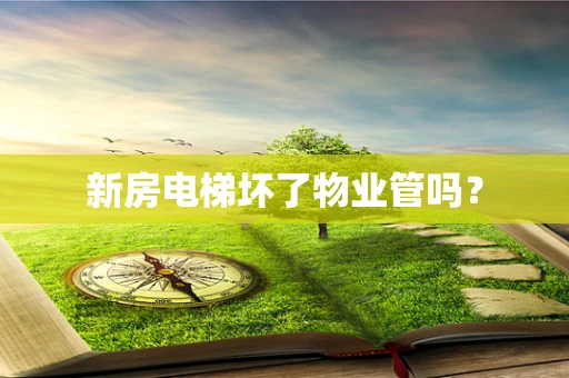 新房电梯坏了物业管吗？