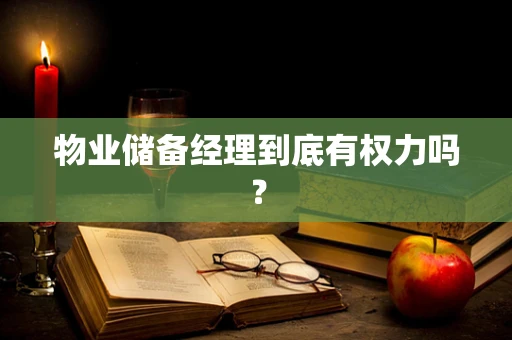 物业储备经理到底有权力吗？