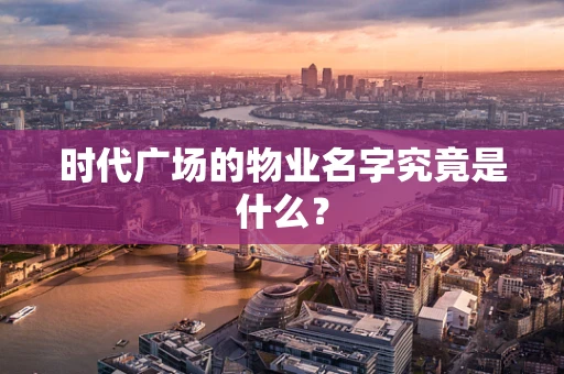 时代广场的物业名字究竟是什么？