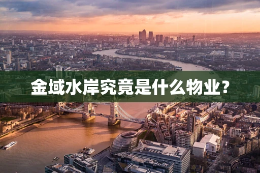 金域水岸究竟是什么物业？