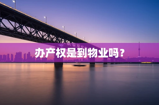 办产权是到物业吗？