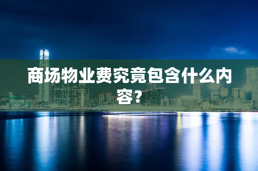 商场物业费究竟包含什么内容？