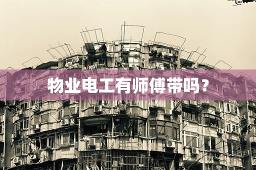 物业电工有师傅带吗？