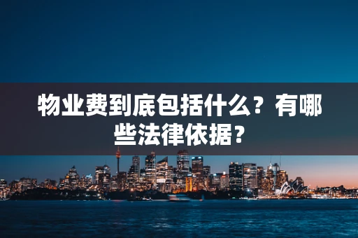 物业费到底包括什么？有哪些法律依据？