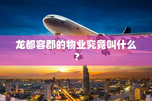 龙都容郡的物业究竟叫什么？