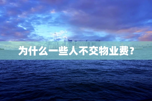 为什么一些人不交物业费？
