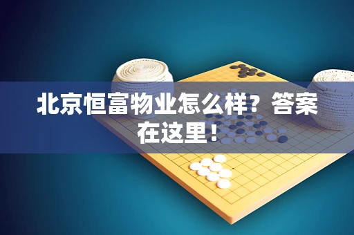 北京恒富物业怎么样？答案在这里！