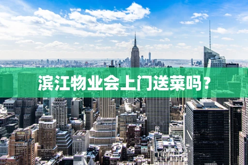 滨江物业会上门送菜吗？