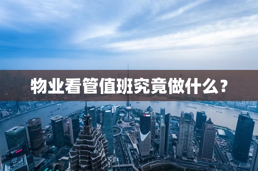 物业看管值班究竟做什么？