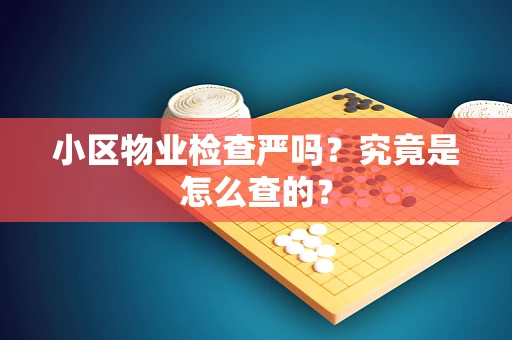 小区物业检查严吗？究竟是怎么查的？