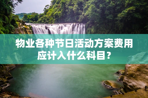 物业各种节日活动方案费用应计入什么科目？