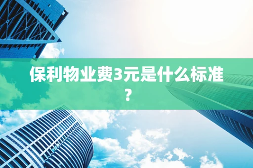 保利物业费3元是什么标准？