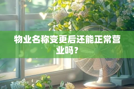 物业名称变更后还能正常营业吗？