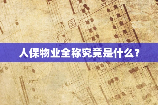 人保物业全称究竟是什么？