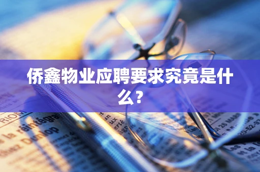 侨鑫物业应聘要求究竟是什么？