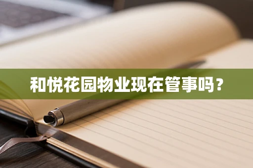 和悦花园物业现在管事吗？