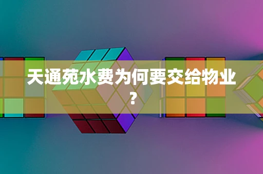 天通苑水费为何要交给物业？