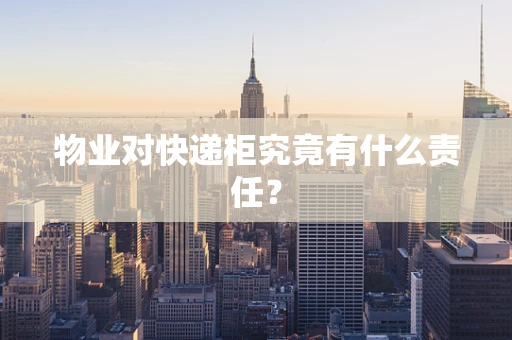 物业对快递柜究竟有什么责任？