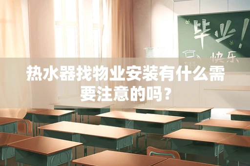 热水器找物业安装有什么需要注意的吗？