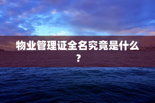 物业管理证全名究竟是什么？