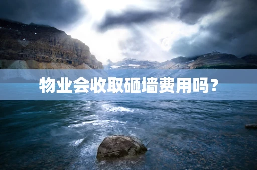 物业会收取砸墙费用吗？