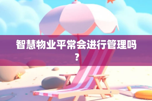 智慧物业平常会进行管理吗？