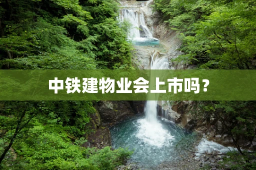 中铁建物业会上市吗？