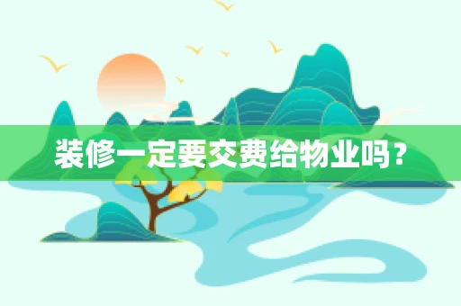 装修一定要交费给物业吗？
