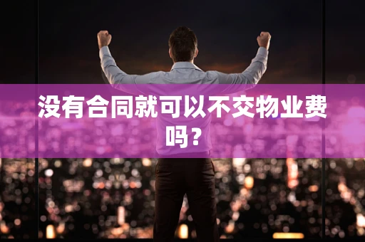 没有合同就可以不交物业费吗？