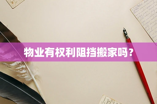 物业有权利阻挡搬家吗？