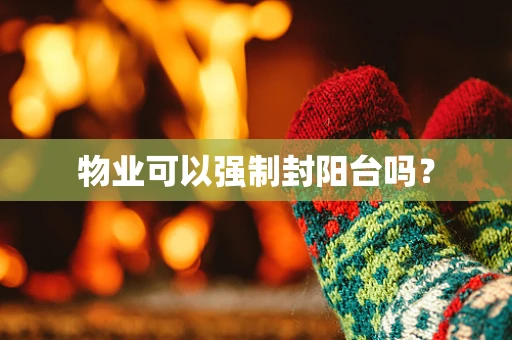 物业可以强制封阳台吗？