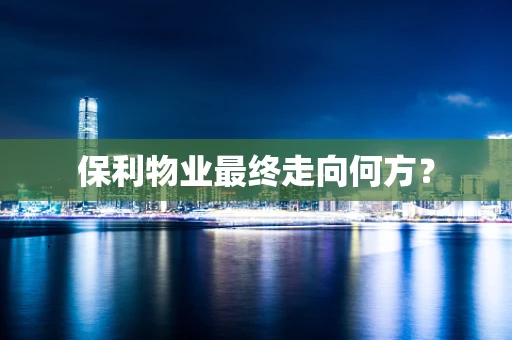 保利物业最终走向何方？