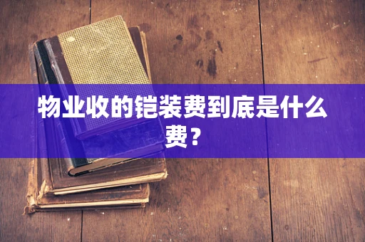 物业收的铠装费到底是什么费？