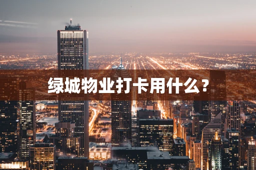 绿城物业打卡用什么？