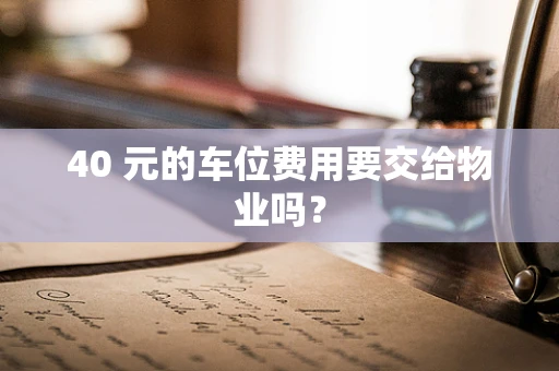 40 元的车位费用要交给物业吗？